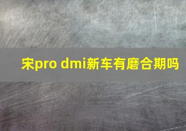 宋pro dmi新车有磨合期吗